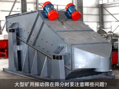 <b>大型礦用振動篩在篩分時要注意哪些問題？</b>